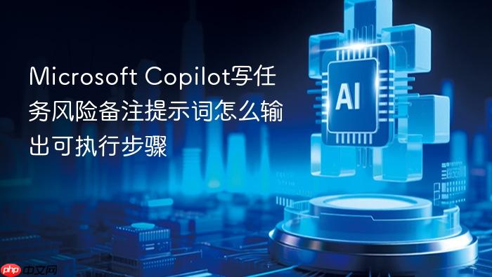 microsoft copilot写任务风险备注提示词怎么输出可执行步骤