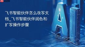 飞书智能伙伴怎么改写文档_飞书智能伙伴润色和扩写操作步骤