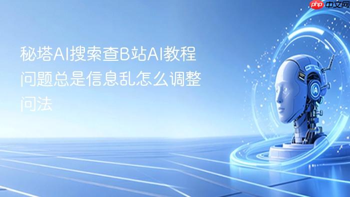 秘塔ai搜索查b站ai教程问题总是信息乱怎么调整问法