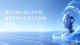 腾讯文档ai怎么写文档_腾讯文档ai生成正文和标题方法