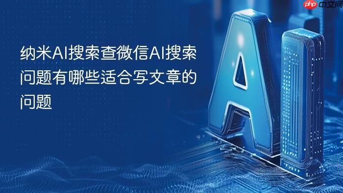 纳米ai搜索查微信ai搜索问题有哪些适合写文章的问题