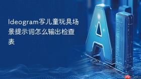 ideogram写儿童玩具场景提示词怎么输出检查表