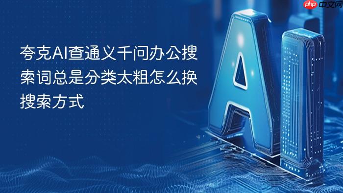 夸克ai查通义千问办公搜索词总是分类太粗怎么换搜索方式
