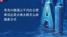 夸克AI查通义千问办公搜索词总是分类太粗怎么换搜索方式
