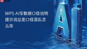 wps ai写数据口径说明提示词总是口径混乱怎么改