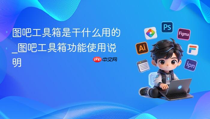 图吧工具箱是干什么用的_图吧工具箱功能使用说明