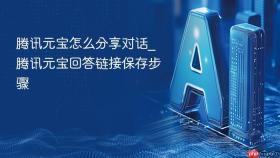 腾讯元宝怎么分享对话_腾讯元宝回答链接保存步骤