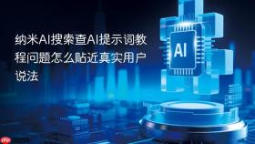 纳米ai搜索查ai提示词教程问题怎么贴近真实用户说法