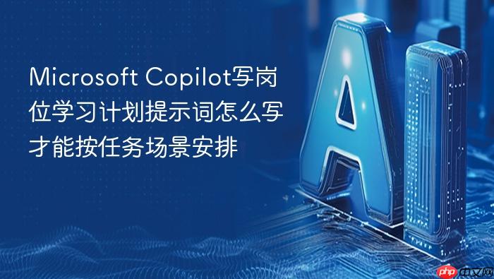 microsoft copilot写岗位学习计划提示词怎么写才能按任务场景安排