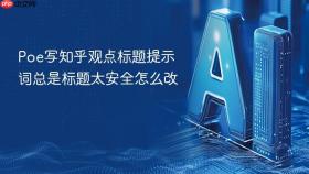 Poe写知乎观点标题提示词总是标题太安全怎么改