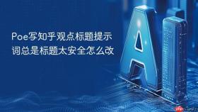 poe写知乎观点标题提示词总是标题太安全怎么改