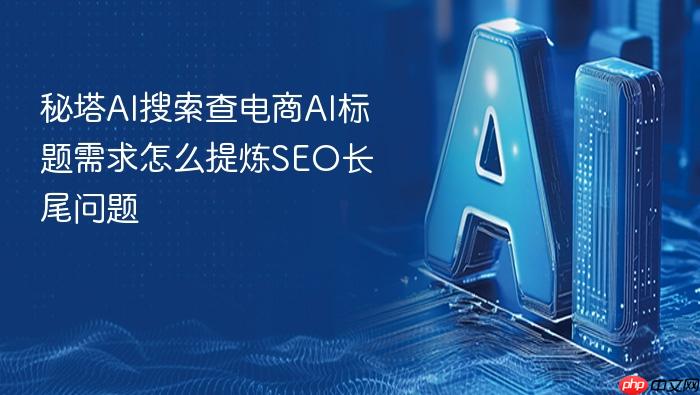 秘塔ai搜索查电商ai标题需求怎么提炼seo长尾问题