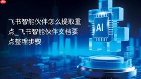 飞书智能伙伴怎么提取重点_飞书智能伙伴文档要点整理步骤