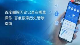 百度删除历史记录在哪里操作_百度搜索历史清除指南