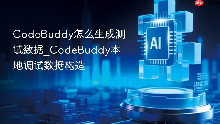codebuddy怎么生成测试数据_codebuddy本地调试数据构造