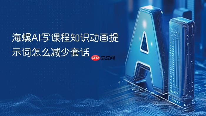 海螺ai写课程知识动画提示词怎么减少套话