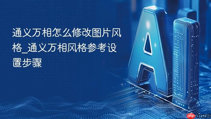 通义万相怎么修改图片风格_通义万相风格参考设置步骤