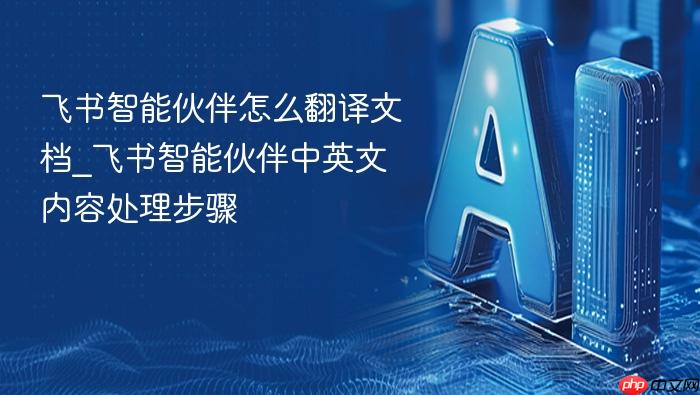 飞书智能伙伴怎么翻译文档_飞书智能伙伴中英文内容处理步骤