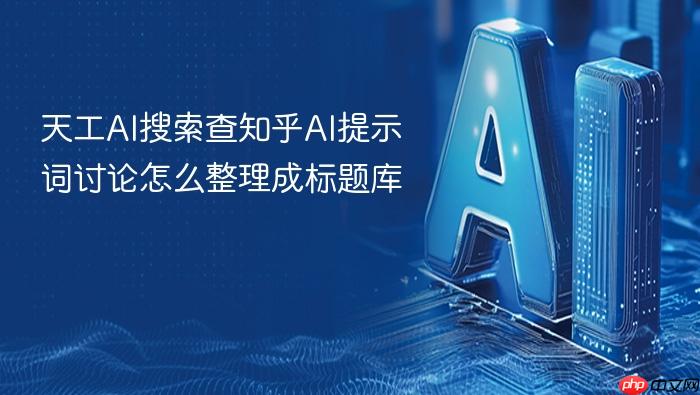 天工ai搜索查知乎ai提示词讨论怎么整理成标题库