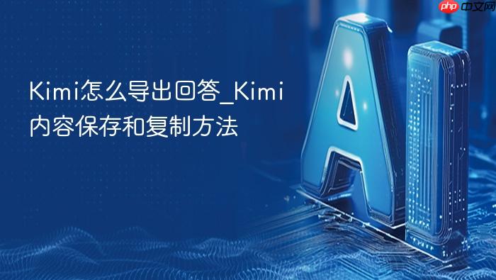 kimi怎么导出回答_kimi内容保存和复制方法