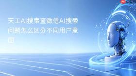 天工AI搜索查微信AI搜索问题怎么区分不同用户意图