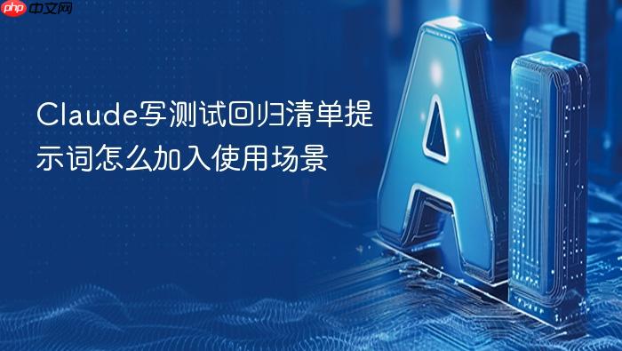 claude写测试回归清单提示词怎么加入使用场景