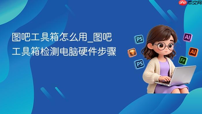 图吧工具箱怎么用_图吧工具箱检测电脑硬件步骤