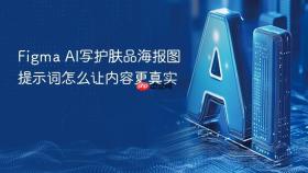 figma ai写护肤品海报图提示词怎么让内容更真实