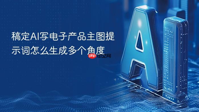 稿定ai写电子产品主图提示词怎么生成多个角度