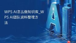 WPS AI怎么做知识库_WPS AI团队资料整理方法