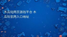 木瓜玩网页游戏平台 木瓜玩官网入口地址