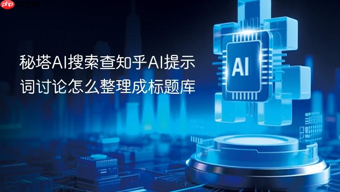 秘塔ai搜索查知乎ai提示词讨论怎么整理成标题库