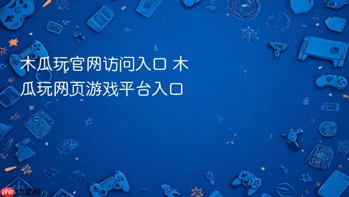 木瓜玩官网访问入口 木瓜玩网页游戏平台入口
