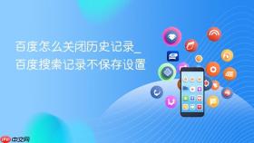百度怎么关闭历史记录_百度搜索记录不保存设置