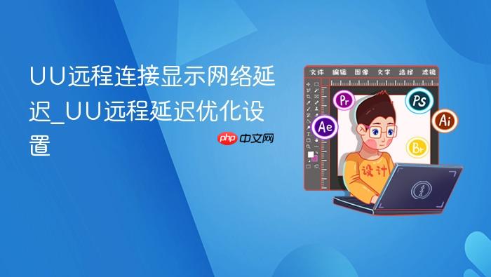 uu远程连接显示网络延迟_uu远程延迟优化设置