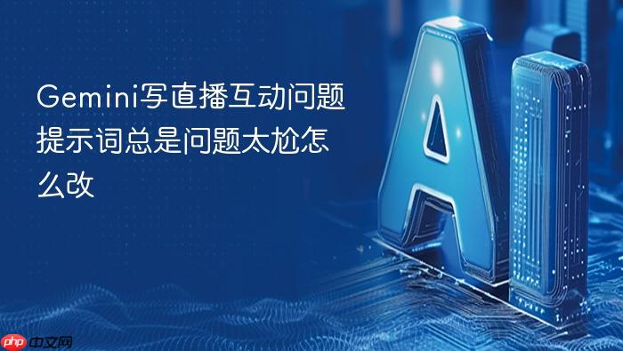 gemini写直播互动问题提示词总是问题太尬怎么改