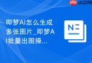 即梦AI怎么生成多张图片_即梦AI批量出图操作技巧
