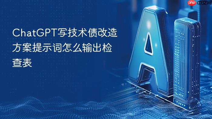 chatgpt写技术债改造方案提示词怎么输出检查表