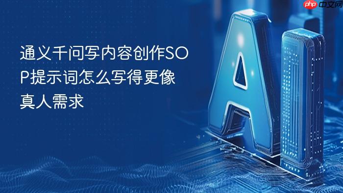 通义千问写内容创作sop提示词怎么写得更像真人需求
