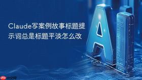 Claude写案例故事标题提示词总是标题平淡怎么改