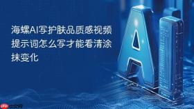 海螺ai写护肤品质感视频提示词怎么写才能看清涂抹变化
