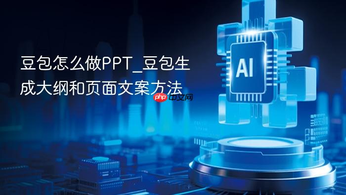 豆包怎么做ppt_豆包生成大纲和页面文案方法