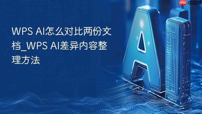 wps ai怎么对比两份文档_wps ai差异内容整理方法