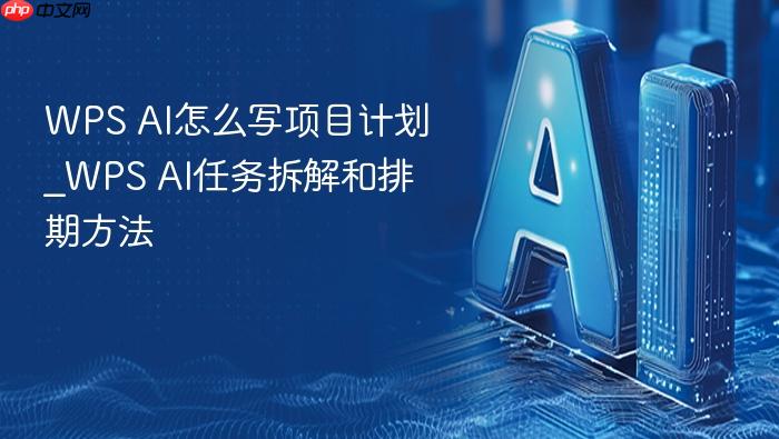 wps ai怎么写项目计划_wps ai任务拆解和排期方法