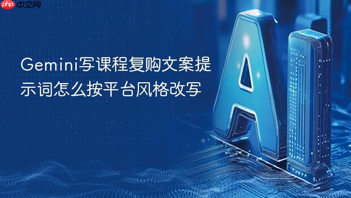 gemini写课程复购文案提示词怎么按平台风格改写