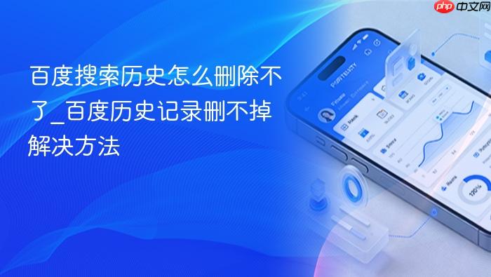 百度搜索历史怎么删除不了_百度历史记录删不掉解决方法