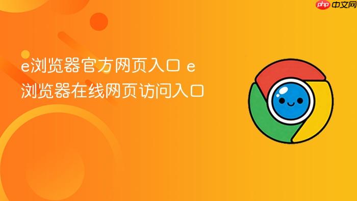 e浏览器官方网页入口 e浏览器在线网页访问入口