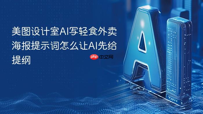 美图设计室ai写轻食外卖海报提示词怎么让ai先给提纲