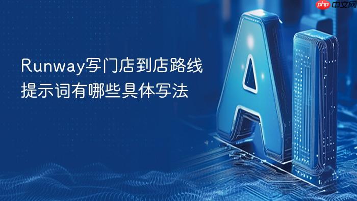runway写门店到店路线提示词有哪些具体写法