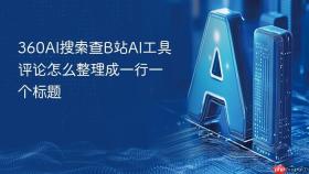 360AI搜索查B站AI工具评论怎么整理成一行一个标题